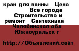 кран для ванны › Цена ­ 4 000 - Все города Строительство и ремонт » Сантехника   . Челябинская обл.,Южноуральск г.